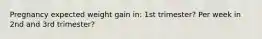 Pregnancy expected weight gain in: 1st trimester? Per week in 2nd and 3rd trimester?