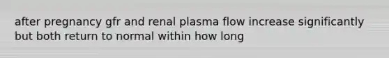 after pregnancy gfr and renal plasma flow increase significantly but both return to normal within how long