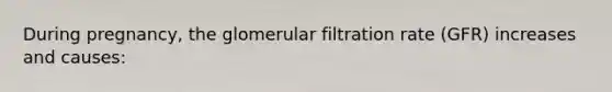 During pregnancy, the glomerular filtration rate (GFR) increases and causes: