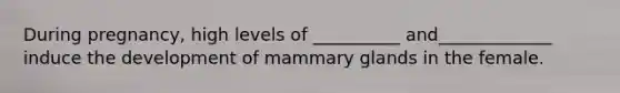 During pregnancy, high levels of __________ and_____________ induce the development of mammary glands in the female.