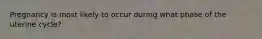 Pregnancy is most likely to occur during what phase of the uterine cycle?