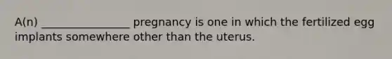 A(n) ________________ pregnancy is one in which the fertilized egg implants somewhere other than the uterus.