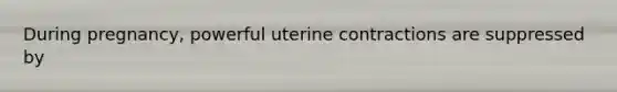 During pregnancy, powerful uterine contractions are suppressed by