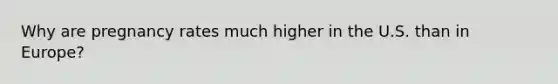 Why are pregnancy rates much higher in the U.S. than in Europe?