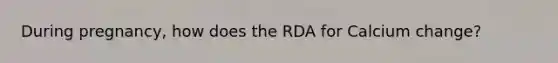 During pregnancy, how does the RDA for Calcium change?