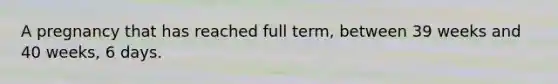 A pregnancy that has reached full term, between 39 weeks and 40 weeks, 6 days.