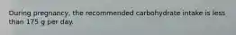 During pregnancy, the recommended carbohydrate intake is less than 175 g per day.