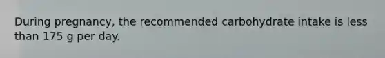 During pregnancy, the recommended carbohydrate intake is less than 175 g per day.