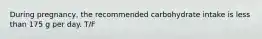 During pregnancy, the recommended carbohydrate intake is less than 175 g per day. T/F