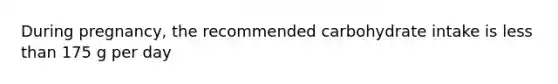 During pregnancy, the recommended carbohydrate intake is less than 175 g per day