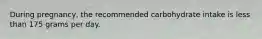 During pregnancy, the recommended carbohydrate intake is less than 175 grams per day.
