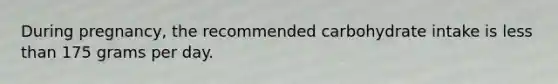 During pregnancy, the recommended carbohydrate intake is less than 175 grams per day.
