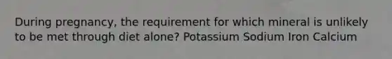 During pregnancy, the requirement for which mineral is unlikely to be met through diet alone? Potassium Sodium Iron Calcium