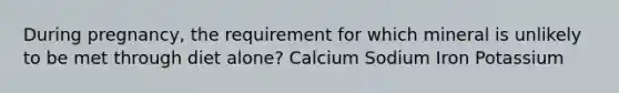 During pregnancy, the requirement for which mineral is unlikely to be met through diet alone? Calcium Sodium Iron Potassium