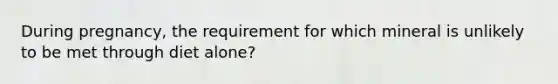 During pregnancy, the requirement for which mineral is unlikely to be met through diet alone?