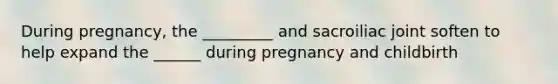 During pregnancy, the _________ and sacroiliac joint soften to help expand the ______ during pregnancy and childbirth