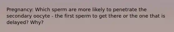 Pregnancy: Which sperm are more likely to penetrate the secondary oocyte - the first sperm to get there or the one that is delayed? Why?