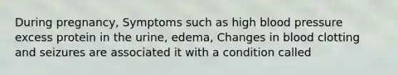 During pregnancy, Symptoms such as high blood pressure excess protein in the urine, edema, Changes in blood clotting and seizures are associated it with a condition called