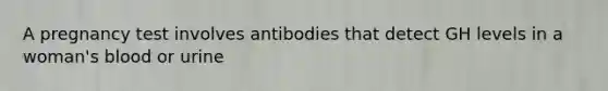 A pregnancy test involves antibodies that detect GH levels in a woman's blood or urine