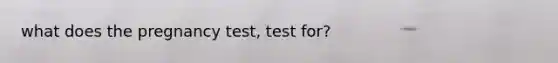 what does the pregnancy test, test for?