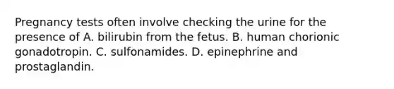 Pregnancy tests often involve checking the urine for the presence of A. bilirubin from the fetus. B. human chorionic gonadotropin. C. sulfonamides. D. epinephrine and prostaglandin.