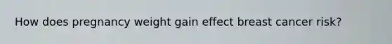 How does pregnancy weight gain effect breast cancer risk?