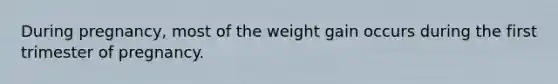 During pregnancy, most of the weight gain occurs during the first trimester of pregnancy.