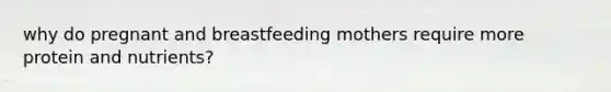 why do pregnant and breastfeeding mothers require more protein and nutrients?