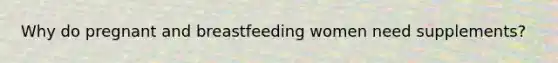 Why do pregnant and breastfeeding women need supplements?