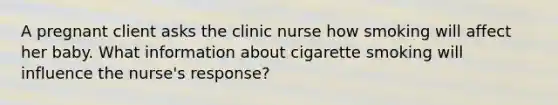 A pregnant client asks the clinic nurse how smoking will affect her baby. What information about cigarette smoking will influence the nurse's response?