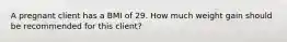 A pregnant client has a BMI of 29. How much weight gain should be recommended for this client?