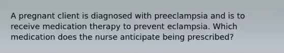 A pregnant client is diagnosed with preeclampsia and is to receive medication therapy to prevent eclampsia. Which medication does the nurse anticipate being prescribed?