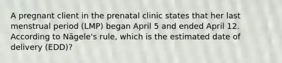 A pregnant client in the prenatal clinic states that her last menstrual period (LMP) began April 5 and ended April 12. According to Nägele's rule, which is the estimated date of delivery (EDD)?