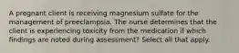 A pregnant client is receiving magnesium sulfate for the management of preeclampsia. The nurse determines that the client is experiencing toxicity from the medication if which findings are noted during assessment? Select all that apply.