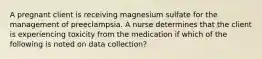 A pregnant client is receiving magnesium sulfate for the management of preeclampsia. A nurse determines that the client is experiencing toxicity from the medication if which of the following is noted on data collection?