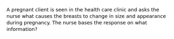 A pregnant client is seen in the health care clinic and asks the nurse what causes the breasts to change in size and appearance during pregnancy. The nurse bases the response on what information?