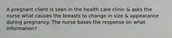 A pregnant client is seen in the health care clinic & asks the nurse what causes the breasts to change in size & appearance during pregnancy. The nurse bases the response on what information?