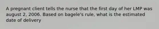 A pregnant client tells the nurse that the first day of her LMP was august 2, 2006. Based on bagele's rule, what is the estimated date of delivery