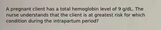 A pregnant client has a total hemoglobin level of 9 g/dL. The nurse understands that the client is at greatest risk for which condition during the intrapartum period?