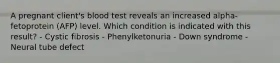 A pregnant client's blood test reveals an increased alpha-fetoprotein (AFP) level. Which condition is indicated with this result? - Cystic fibrosis - Phenylketonuria - Down syndrome - Neural tube defect