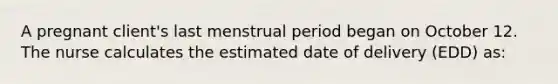 A pregnant client's last menstrual period began on October 12. The nurse calculates the estimated date of delivery (EDD) as: