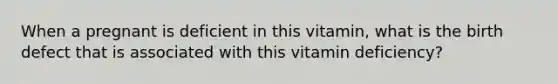 When a pregnant is deficient in this vitamin, what is the birth defect that is associated with this vitamin deficiency?