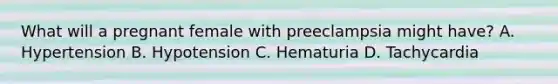 What will a pregnant female with preeclampsia might have? A. Hypertension B. Hypotension C. Hematuria D. Tachycardia