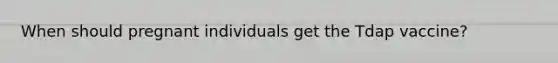 When should pregnant individuals get the Tdap vaccine?