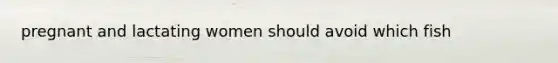 pregnant and lactating women should avoid which fish