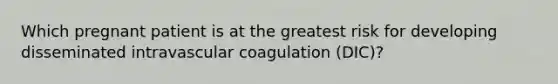 Which pregnant patient is at the greatest risk for developing disseminated intravascular coagulation (DIC)?