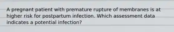 A pregnant patient with premature rupture of membranes is at higher risk for postpartum infection. Which assessment data indicates a potential infection?