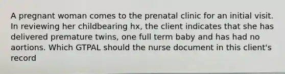 A pregnant woman comes to the prenatal clinic for an initial visit. In reviewing her childbearing hx, the client indicates that she has delivered premature twins, one full term baby and has had no aortions. Which GTPAL should the nurse document in this client's record