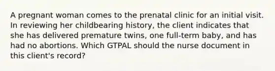 A pregnant woman comes to the prenatal clinic for an initial visit. In reviewing her childbearing history, the client indicates that she has delivered premature twins, one full-term baby, and has had no abortions. Which GTPAL should the nurse document in this client's record?