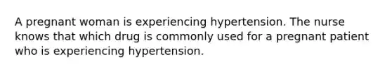 A pregnant woman is experiencing hypertension. The nurse knows that which drug is commonly used for a pregnant patient who is experiencing hypertension.